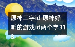 原神二字id 原神好聽的游戲id兩個(gè)字318個(gè)