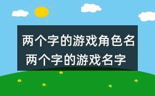 兩個(gè)字的游戲角色名 兩個(gè)字的游戲名字高冷321個(gè)