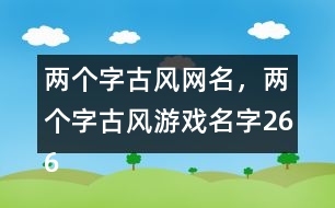 兩個字古風(fēng)網(wǎng)名，兩個字古風(fēng)游戲名字266個