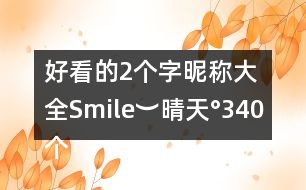 好看的2個字昵稱大全：Smile︶晴天°340個