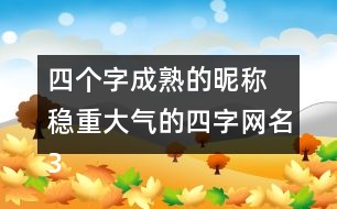 四個字成熟的昵稱 穩(wěn)重大氣的四字網(wǎng)名318個