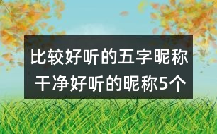 比較好聽的五字昵稱 干凈好聽的昵稱5個(gè)字295個(gè)