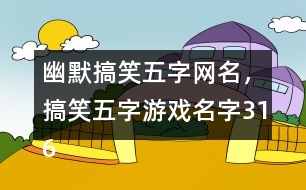 幽默搞笑五字網(wǎng)名，搞笑五字游戲名字316個(gè)