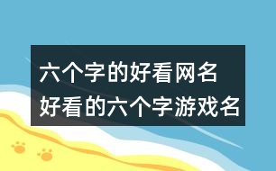 六個(gè)字的好看網(wǎng)名 好看的六個(gè)字游戲名字70個(gè)362個(gè)