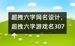 超拽六字網(wǎng)名設(shè)計(jì)，超拽六字游戲名307個(gè)