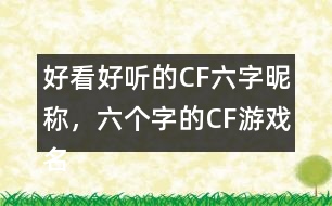 好看好聽的CF六字昵稱，六個字的CF游戲名字283個