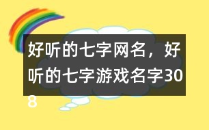 好聽的七字網(wǎng)名，好聽的七字游戲名字308個