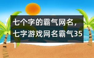 七個字的霸氣網(wǎng)名，七字游戲網(wǎng)名霸氣351個