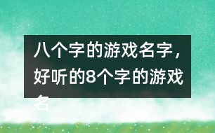 八個(gè)字的游戲名字，好聽的8個(gè)字的游戲名字275個(gè)