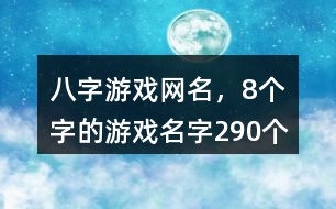 八字游戲網(wǎng)名，8個字的游戲名字290個