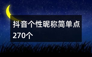 抖音個性昵稱簡單點270個