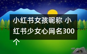 小紅書(shū)女孩昵稱 小紅書(shū)少女心網(wǎng)名300個(gè)