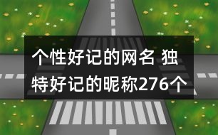 個(gè)性好記的網(wǎng)名 獨(dú)特好記的昵稱276個(gè)