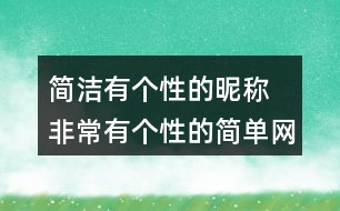 簡潔有個性的昵稱 非常有個性的簡單網(wǎng)名351個