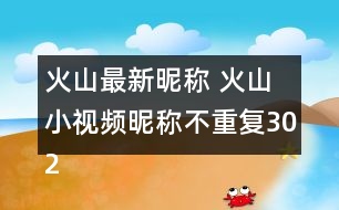 火山最新昵稱 火山小視頻昵稱不重復302個