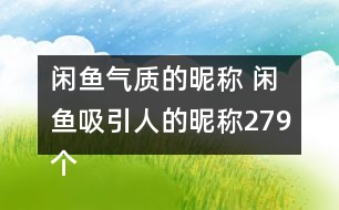 閑魚氣質(zhì)的昵稱 閑魚吸引人的昵稱279個(gè)