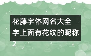 花藤字體網(wǎng)名大全 字上面有花紋的昵稱(chēng)280個(gè)