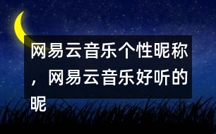 網(wǎng)易云音樂個(gè)性昵稱，網(wǎng)易云音樂好聽的昵稱313個(gè)