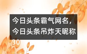 今日頭條霸氣網(wǎng)名，今日頭條吊炸天昵稱305個(gè)