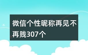 微信個(gè)性昵稱：再見(jiàn)不再賤307個(gè)