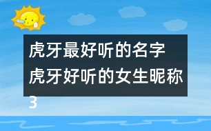 虎牙最好聽(tīng)的名字 虎牙好聽(tīng)的女生昵稱324個(gè)