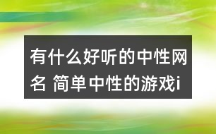 有什么好聽的中性網(wǎng)名 簡單中性的游戲id300個(gè)