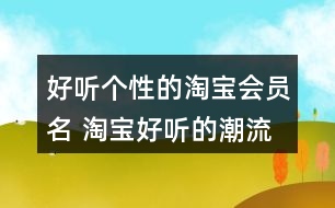 好聽個(gè)性的淘寶會員名 淘寶好聽的潮流昵稱358個(gè)