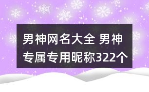 男神網(wǎng)名大全 男神專(zhuān)屬專(zhuān)用昵稱(chēng)322個(gè)