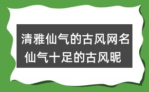 清雅仙氣的古風網(wǎng)名 仙氣十足的古風昵稱289個