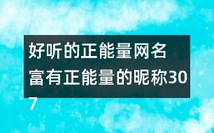 好聽(tīng)的正能量網(wǎng)名 富有正能量的昵稱(chēng)307個(gè)