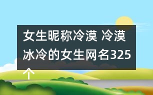 女生昵稱冷漠 冷漠冰冷的女生網名325個