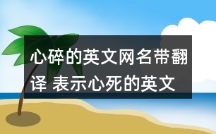 心碎的英文網(wǎng)名帶翻譯 表示心死的英文昵稱(chēng)309個(gè)