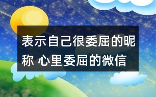 表示自己很委屈的昵稱 心里委屈的微信網(wǎng)名281個(gè)