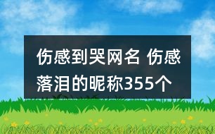 傷感到哭網(wǎng)名 傷感落淚的昵稱355個