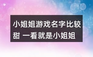 小姐姐游戲名字比較甜 一看就是小姐姐的游戲名字330個