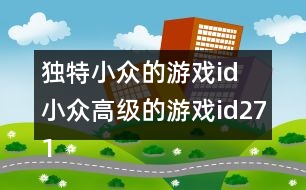 獨特小眾的游戲id 小眾高級的游戲id271個