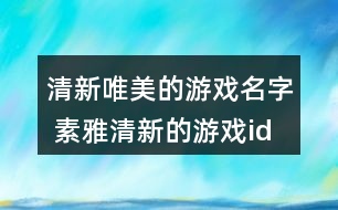 清新唯美的游戲名字 素雅清新的游戲id大全341個