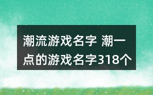 潮流游戲名字 潮一點(diǎn)的游戲名字318個(gè)