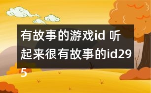 有故事的游戲id 聽(tīng)起來(lái)很有故事的id295個(gè)