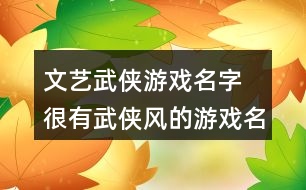 文藝武俠游戲名字 很有武俠風(fēng)的游戲名字336個(gè)