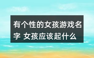 有個性的女孩游戲名字 女孩應(yīng)該起什么游戲名338個