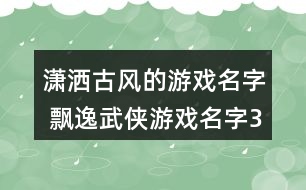 瀟灑古風(fēng)的游戲名字 飄逸武俠游戲名字357個