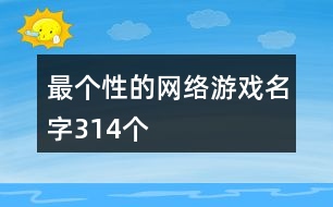 最個(gè)性的網(wǎng)絡(luò)游戲名字314個(gè)