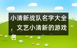 小清新戰(zhàn)隊(duì)名字大全，文藝小清新的游戲名字325個(gè)