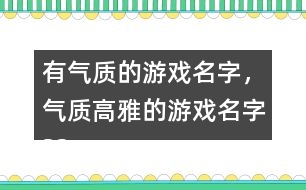 有氣質(zhì)的游戲名字，氣質(zhì)高雅的游戲名字325個(gè)