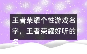 王者榮耀個性游戲名字，王者榮耀好聽的名字322個