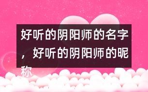 好聽的陰陽師的名字，好聽的陰陽師的昵稱276個(gè)