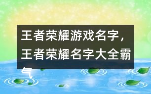 王者榮耀游戲名字，王者榮耀名字大全霸氣291個