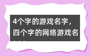 4個(gè)字的游戲名字，四個(gè)字的網(wǎng)絡(luò)游戲名344個(gè)