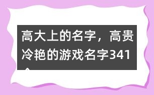 高大上的名字，高貴冷艷的游戲名字341個